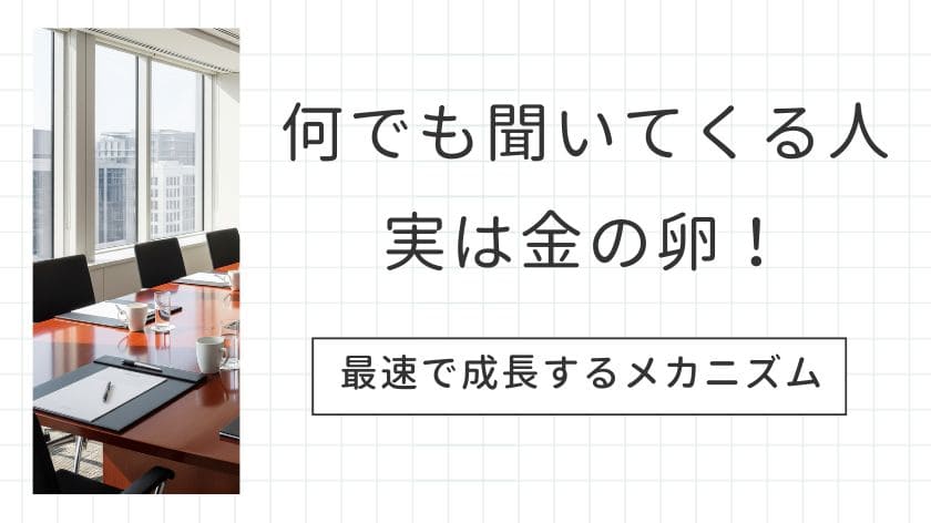 　「何でも聞いてくる人」は実は金の卵！質問を恐れない人が最速で成長するメカニズム