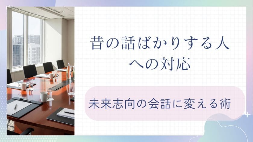 昔の話ばかりする人への対応｜相手を傷つけず未来志向の会話に変える術