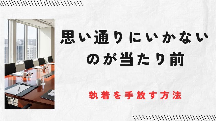 思い通りにいかないのが当たり前。成功者だからこそ知ってる執着を手放す方法