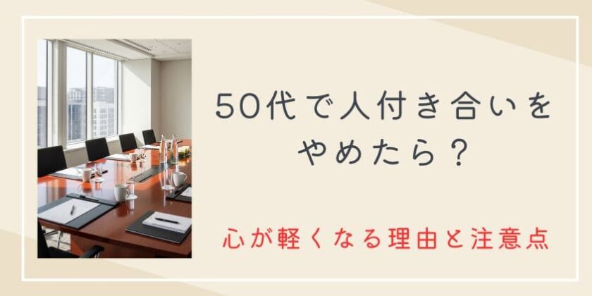 50代で人付き合いやめたら？心が穏やかで軽くなる理由と後悔しない注意点