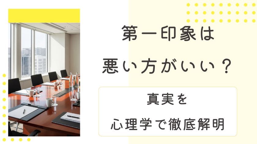 「第一印象は悪い方がいい」は本当？ビジネスと恋愛での真実を心理学で徹底解明