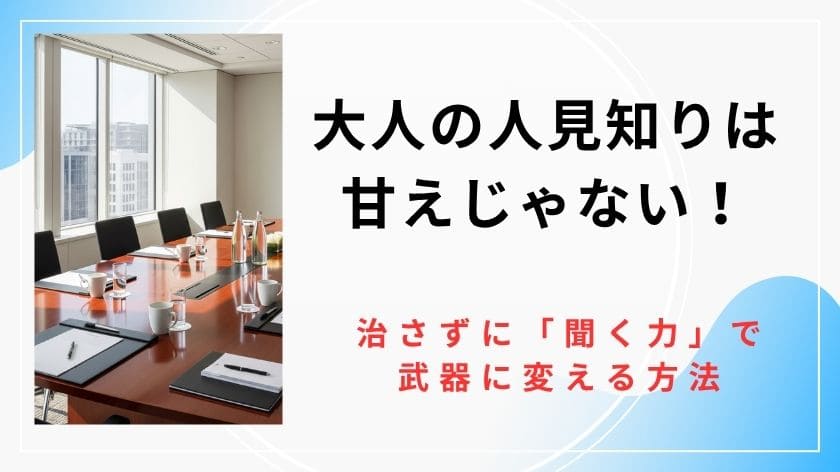 大人の人見知りは甘えじゃない！治さずに「聞く力」で武器に変える方法