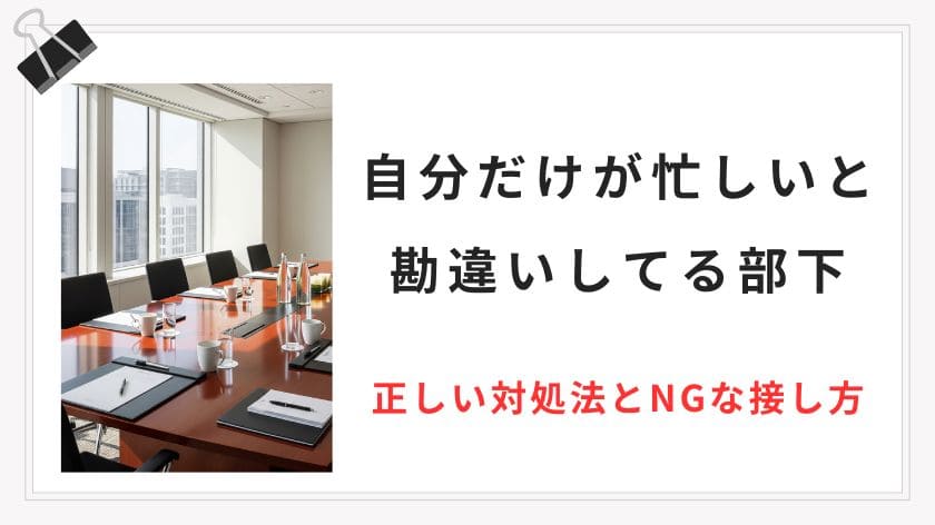 【自分だけが忙しいと勘違いしてる部下】チームを守る正しい対処法とNGな接し方