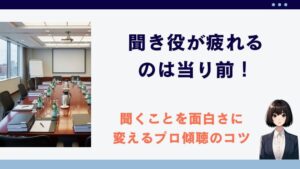 聞き役が疲れるのは当り前！聞くことを面白さに変えるプロ傾聴のコツ
