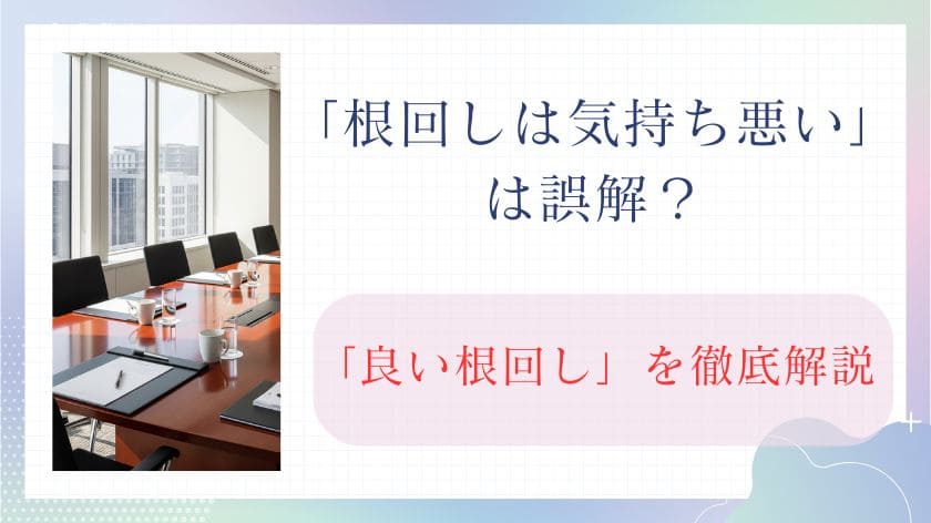 「根回しは気持ち悪い」は誤解？仕事ができる人の生産性を上げる「良い根回し」を徹底解説