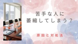 苦手な人に萎縮してしまう原因と何を言われても堂々とするための思考法