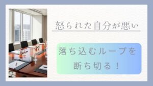 「怒られた自分が悪い」と落ち込むループを断ち切る！いつまでも引きずっているのが大問題