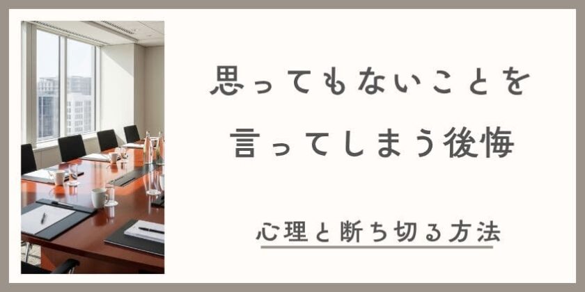 思ってもないことを言ってしまう後悔を断ち切る！ついつい余計な一言を言ってしまう心理と直し方