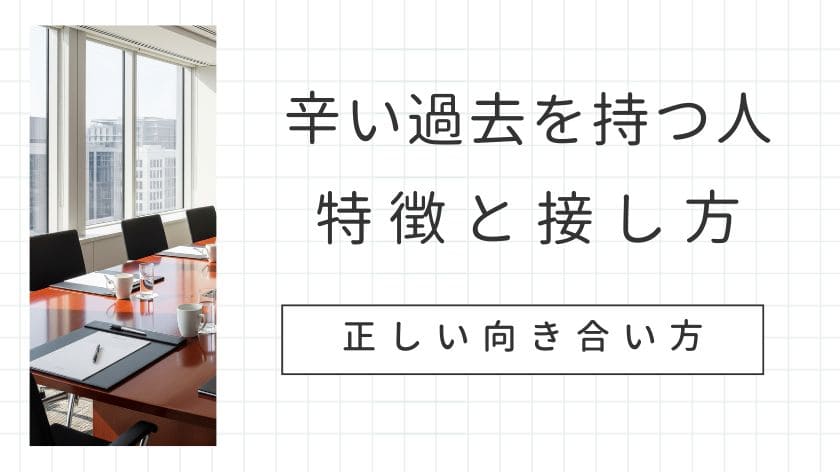辛い過去を持つ人の特徴と接し方｜信頼関係を築くための正しい向き合い方