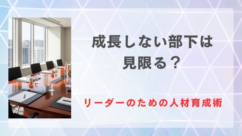 成長しない部下は見限る？それとも見限らない？リーダーのための人材育成術