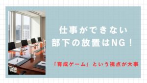 仕事ができない部下の放置はNG！「育成ゲーム」という視点で見ればレベルアップのチャンス