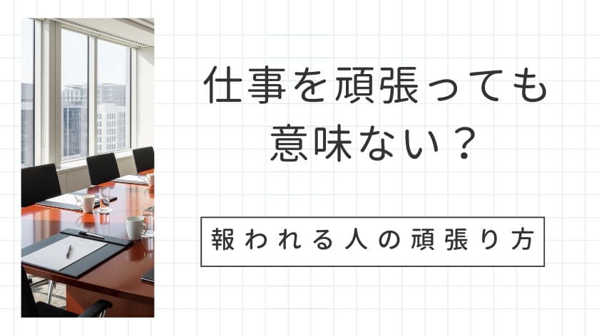 仕事を頑張っても意味ないのは努力の方向性が間違ってる！報われる人の頑張り方