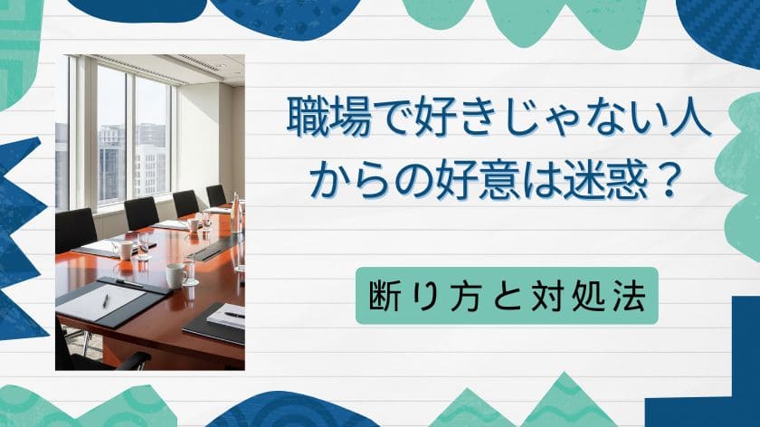 職場で好きじゃない人からの好意は迷惑？上手な断り方と円満な対処法