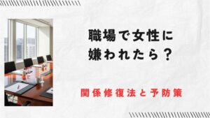 職場で女性に嫌われたら距離を置く？基本の関係修復法と嫌われないための予防策