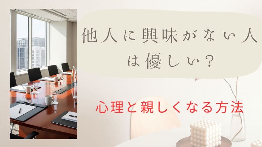 「他人に興味がない人は優しい」というのは勘違い？本音の心理と親しくなる方法