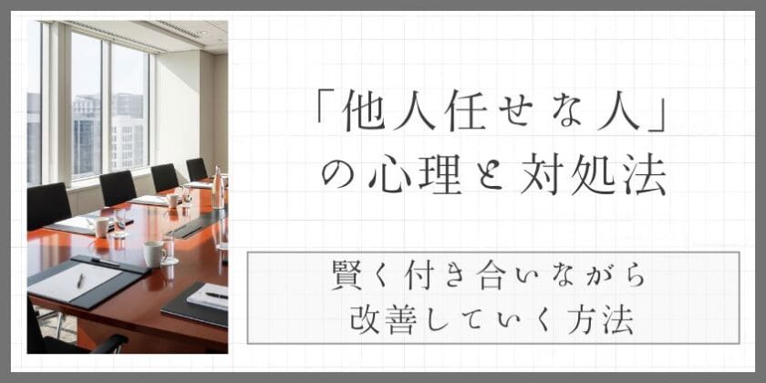 「他人任せな人」の心理と対処法。イライラせずに賢く付き合いながら改善していく方法
