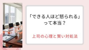 「できる人ほど怒られる」って本当？上司の複雑な心理と心が軽くなる賢い対処法
