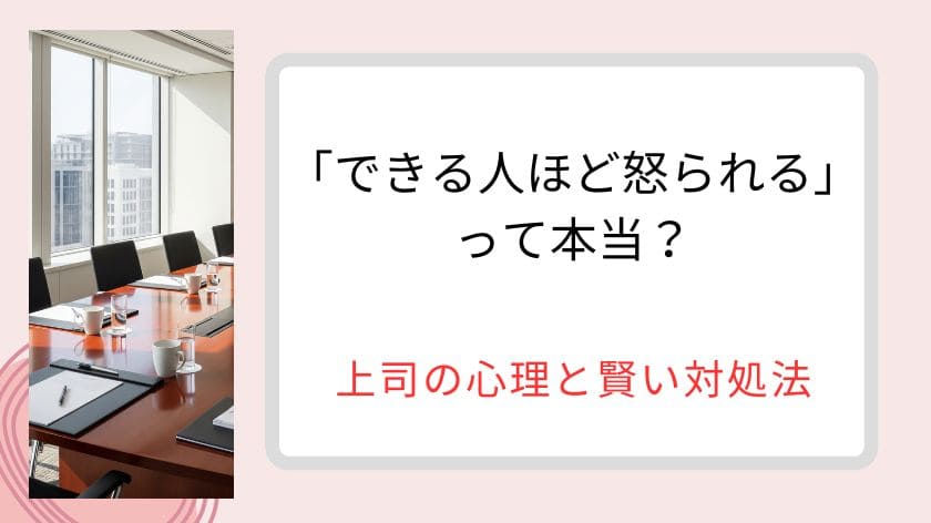 「できる人ほど怒られる」って本当？上司の複雑な心理と心が軽くなる賢い対処法