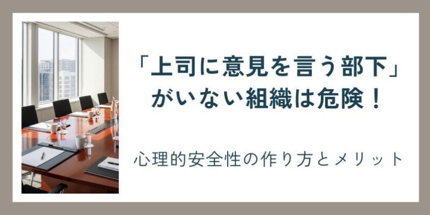 「上司に意見を言う部下」がいない組織は危険！心理的安全性の作り方と本当のメリット