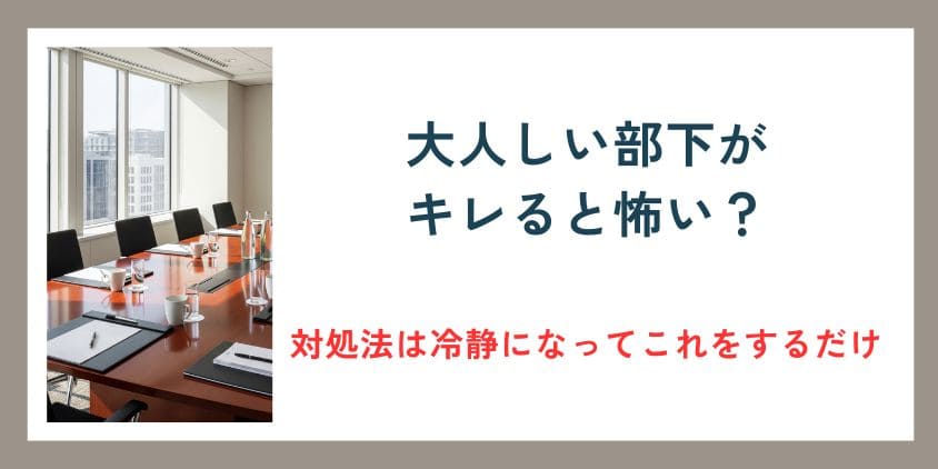 大人しい部下がキレると怖い？対処法は怒ったり放置せずに冷静になってこれをするだけ
