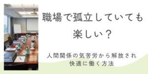 職場で孤立していても楽しい？人間関係の気苦労から解放され快適に働く方法