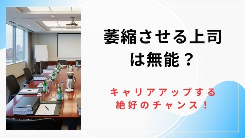 萎縮させる上司は無能？キャリアアップする絶好のチャンス！