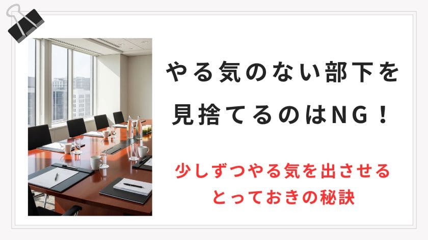 やる気のない部下を見捨てるのはNG！少しずつやる気を出させるとっておきの秘訣
