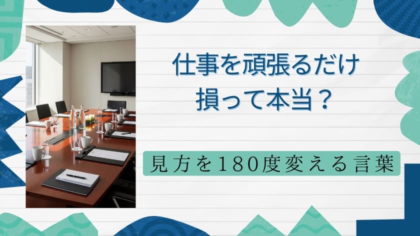 仕事を頑張るだけ損って本当？見方を180度変える大切な言葉とは？